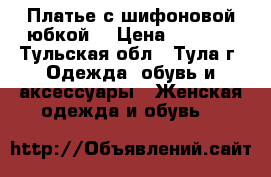 Платье с шифоновой юбкой. › Цена ­ 2 000 - Тульская обл., Тула г. Одежда, обувь и аксессуары » Женская одежда и обувь   